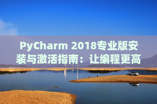 PyCharm 2018专业版安装与激活指南：让编程更高效